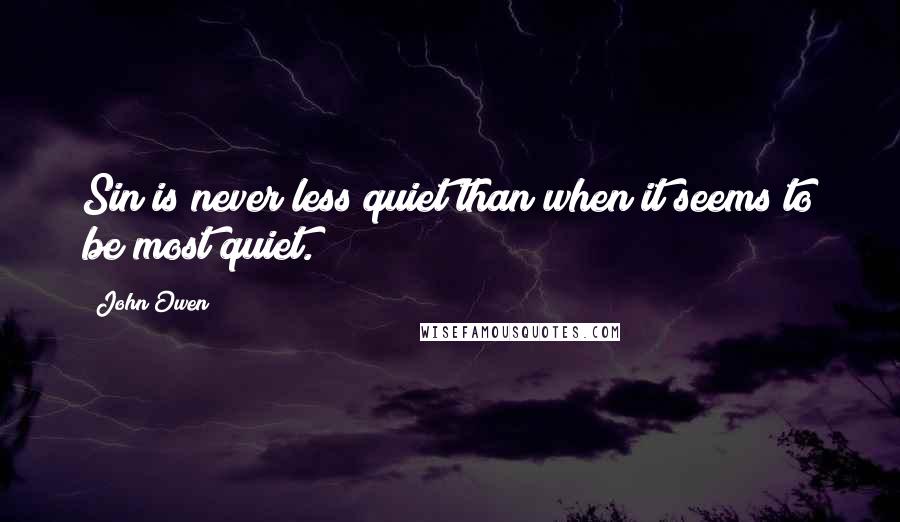 John Owen Quotes: Sin is never less quiet than when it seems to be most quiet.