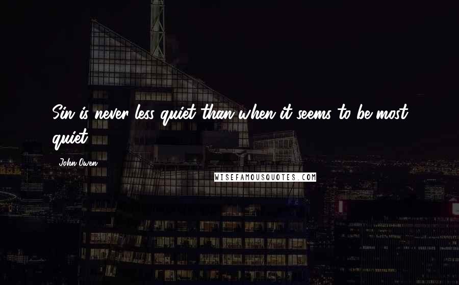 John Owen Quotes: Sin is never less quiet than when it seems to be most quiet.