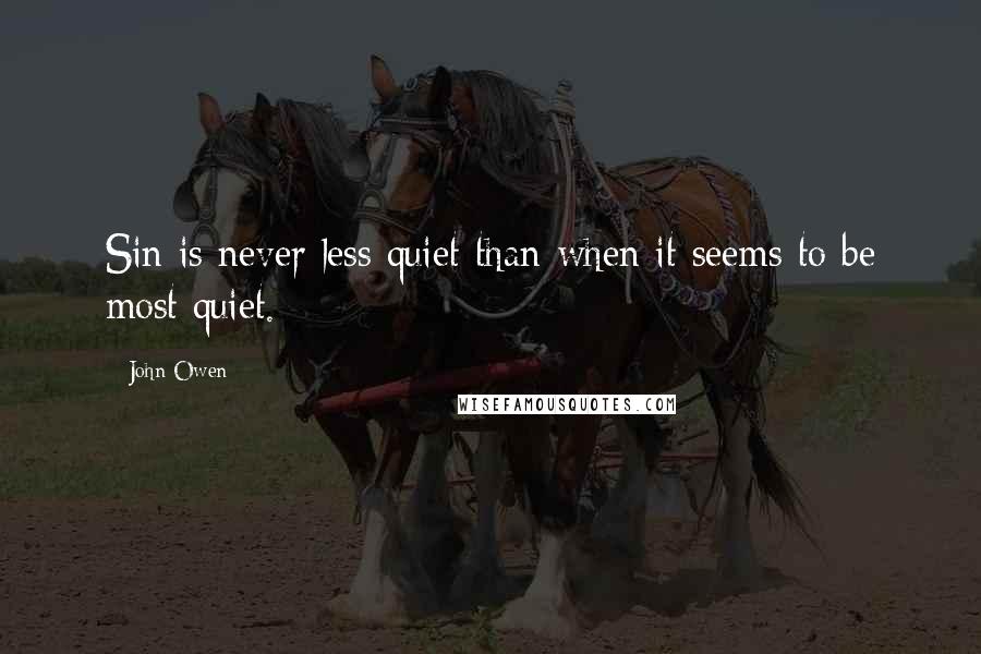 John Owen Quotes: Sin is never less quiet than when it seems to be most quiet.