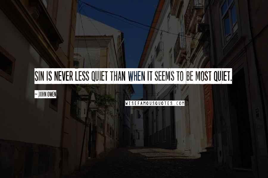 John Owen Quotes: Sin is never less quiet than when it seems to be most quiet.