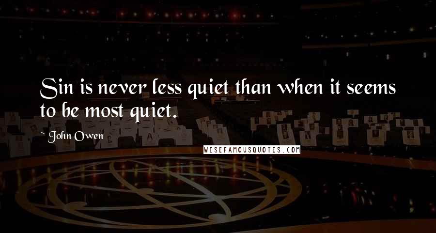 John Owen Quotes: Sin is never less quiet than when it seems to be most quiet.