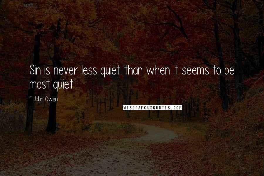 John Owen Quotes: Sin is never less quiet than when it seems to be most quiet.