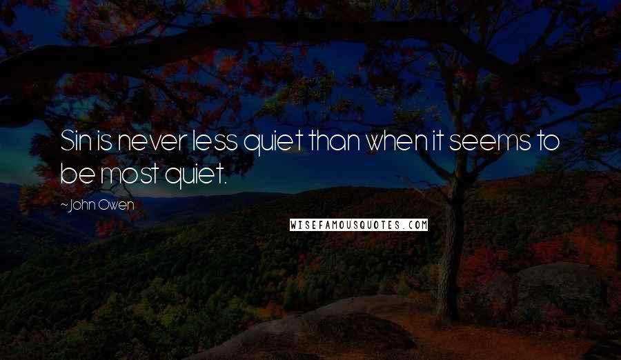John Owen Quotes: Sin is never less quiet than when it seems to be most quiet.