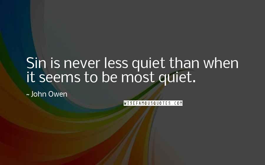 John Owen Quotes: Sin is never less quiet than when it seems to be most quiet.