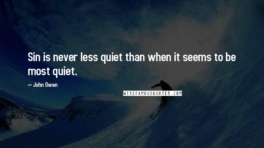 John Owen Quotes: Sin is never less quiet than when it seems to be most quiet.