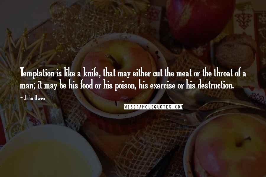 John Owen Quotes: Temptation is like a knife, that may either cut the meat or the throat of a man; it may be his food or his poison, his exercise or his destruction.