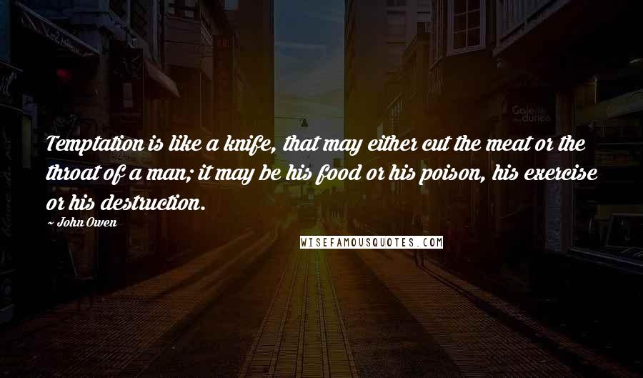 John Owen Quotes: Temptation is like a knife, that may either cut the meat or the throat of a man; it may be his food or his poison, his exercise or his destruction.
