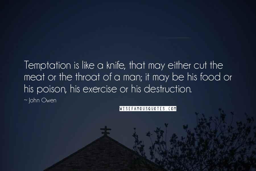 John Owen Quotes: Temptation is like a knife, that may either cut the meat or the throat of a man; it may be his food or his poison, his exercise or his destruction.