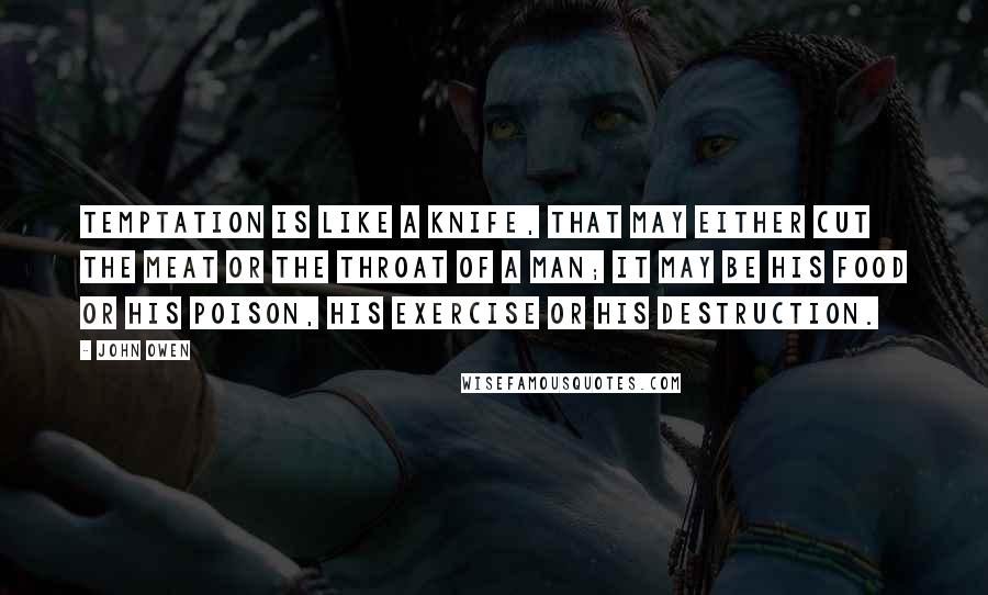 John Owen Quotes: Temptation is like a knife, that may either cut the meat or the throat of a man; it may be his food or his poison, his exercise or his destruction.