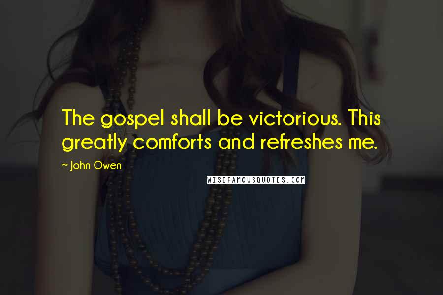 John Owen Quotes: The gospel shall be victorious. This greatly comforts and refreshes me.