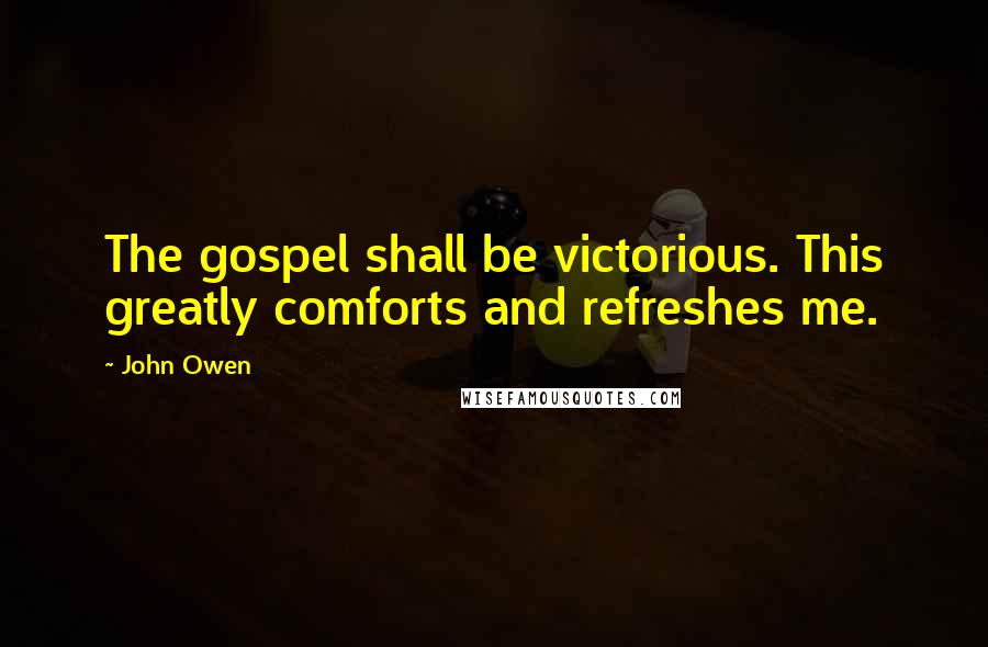 John Owen Quotes: The gospel shall be victorious. This greatly comforts and refreshes me.