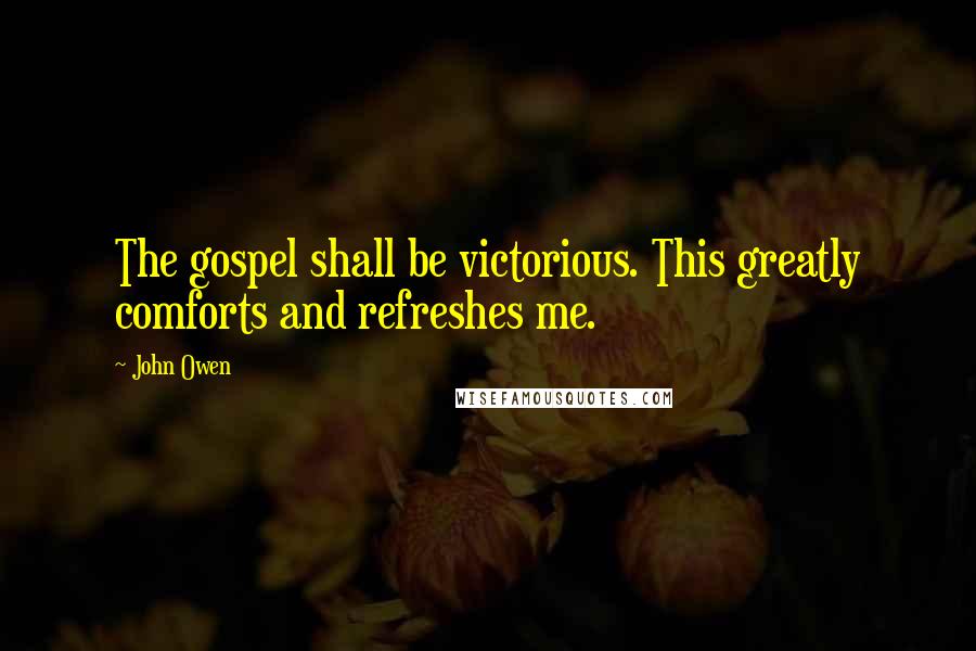 John Owen Quotes: The gospel shall be victorious. This greatly comforts and refreshes me.