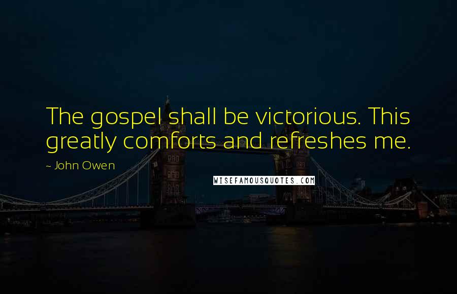 John Owen Quotes: The gospel shall be victorious. This greatly comforts and refreshes me.