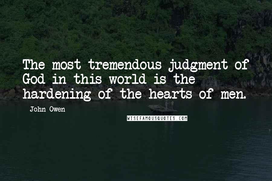 John Owen Quotes: The most tremendous judgment of God in this world is the hardening of the hearts of men.