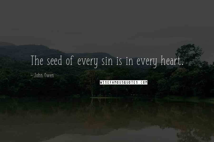 John Owen Quotes: The seed of every sin is in every heart.