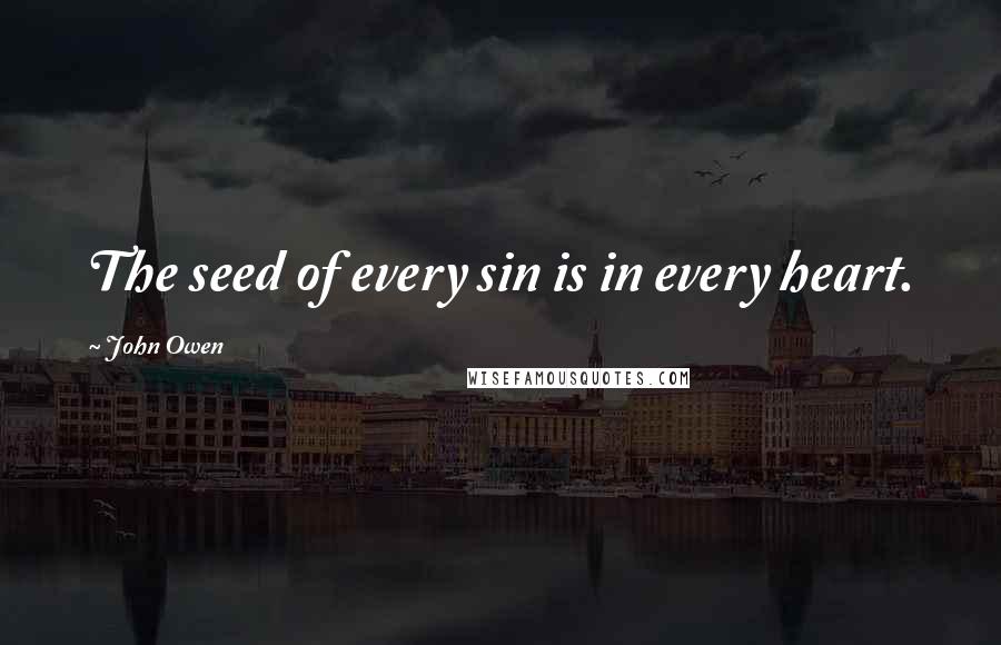 John Owen Quotes: The seed of every sin is in every heart.