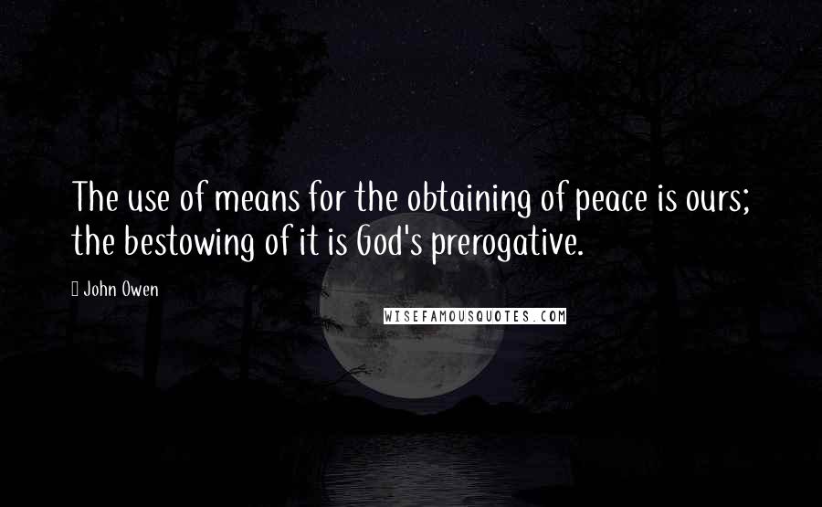 John Owen Quotes: The use of means for the obtaining of peace is ours; the bestowing of it is God's prerogative.