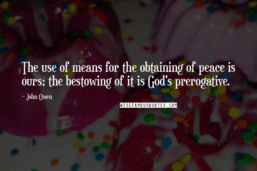 John Owen Quotes: The use of means for the obtaining of peace is ours; the bestowing of it is God's prerogative.