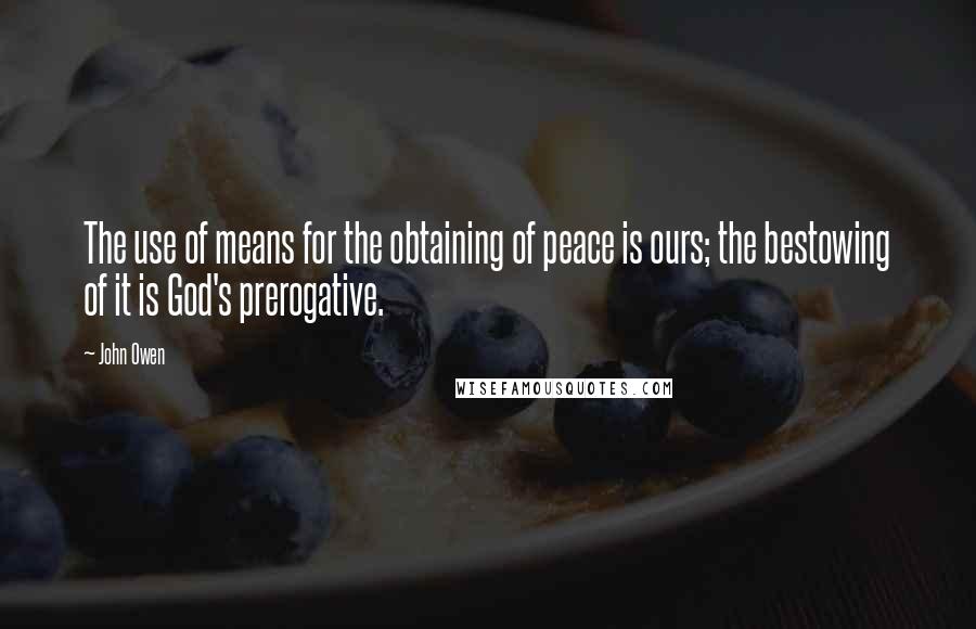 John Owen Quotes: The use of means for the obtaining of peace is ours; the bestowing of it is God's prerogative.