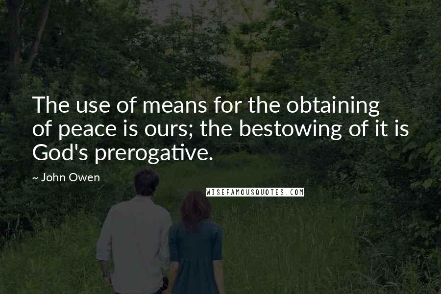 John Owen Quotes: The use of means for the obtaining of peace is ours; the bestowing of it is God's prerogative.