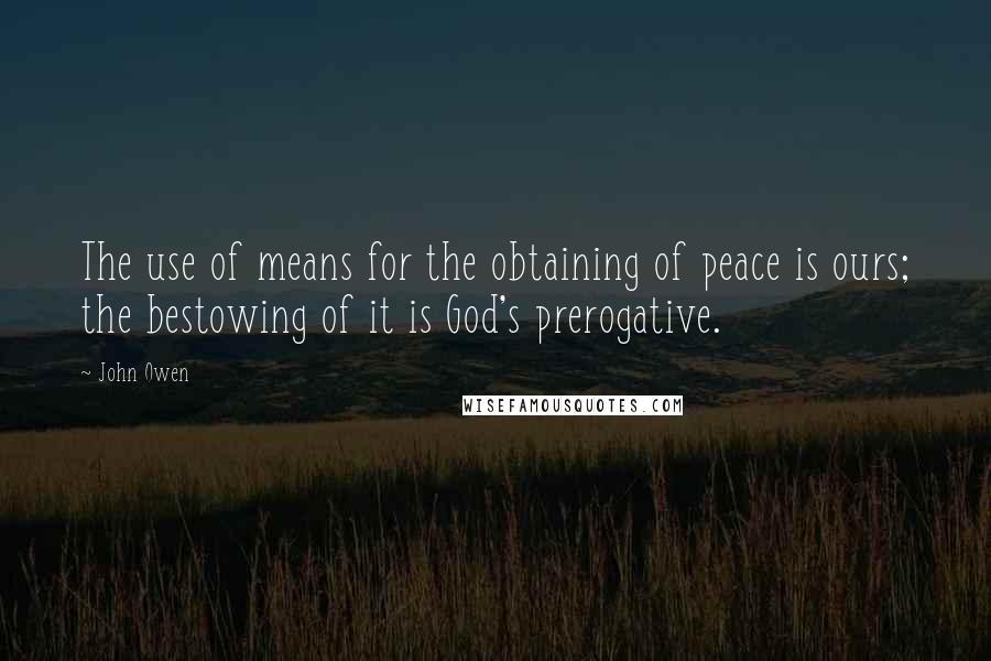 John Owen Quotes: The use of means for the obtaining of peace is ours; the bestowing of it is God's prerogative.