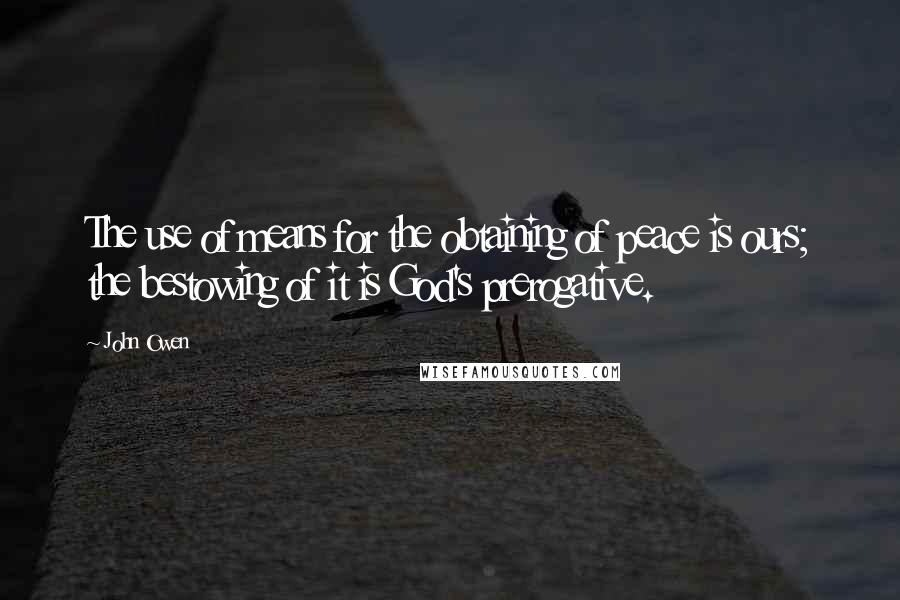John Owen Quotes: The use of means for the obtaining of peace is ours; the bestowing of it is God's prerogative.