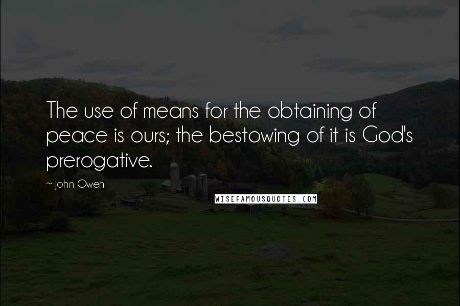 John Owen Quotes: The use of means for the obtaining of peace is ours; the bestowing of it is God's prerogative.