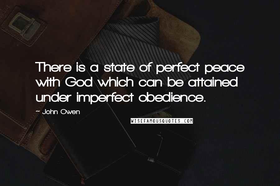 John Owen Quotes: There is a state of perfect peace with God which can be attained under imperfect obedience.