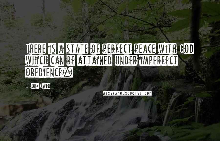 John Owen Quotes: There is a state of perfect peace with God which can be attained under imperfect obedience.