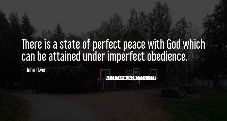 John Owen Quotes: There is a state of perfect peace with God which can be attained under imperfect obedience.