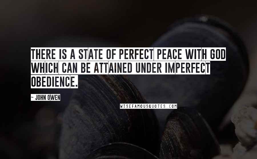 John Owen Quotes: There is a state of perfect peace with God which can be attained under imperfect obedience.