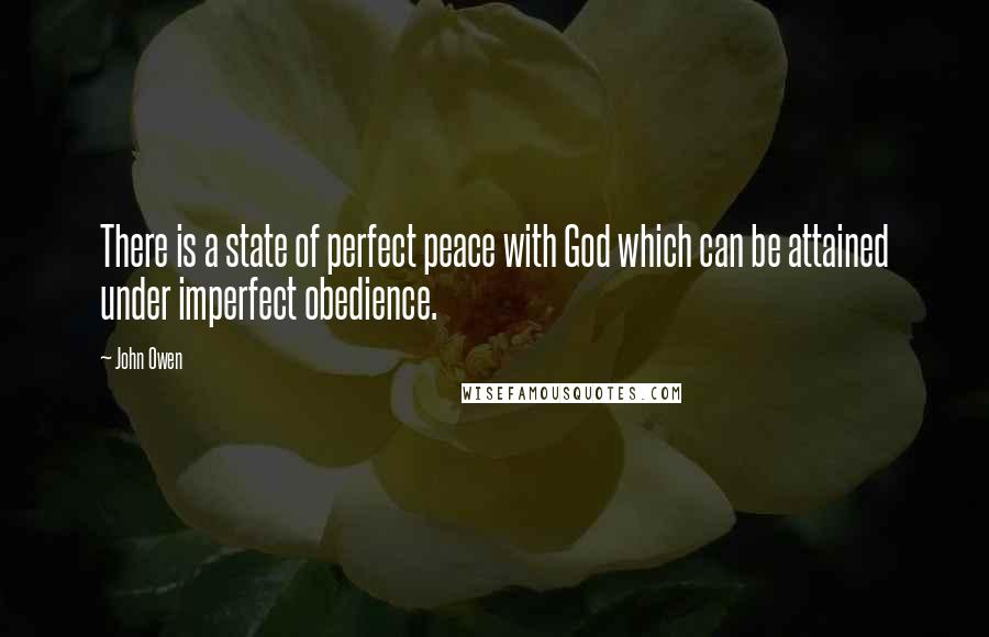 John Owen Quotes: There is a state of perfect peace with God which can be attained under imperfect obedience.