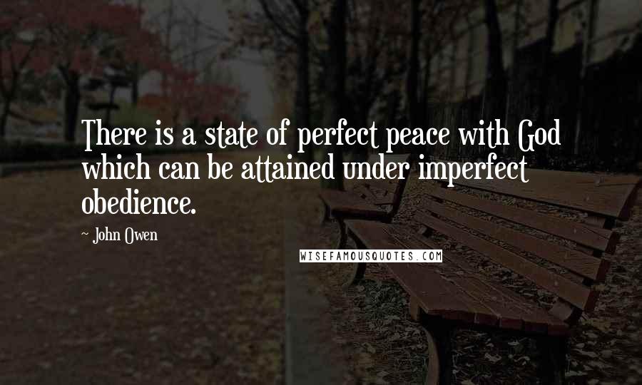 John Owen Quotes: There is a state of perfect peace with God which can be attained under imperfect obedience.