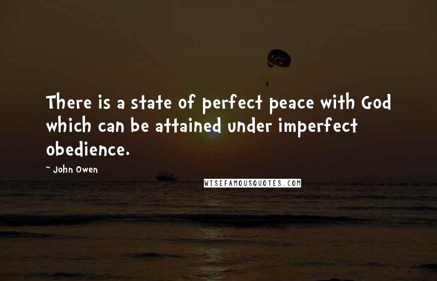 John Owen Quotes: There is a state of perfect peace with God which can be attained under imperfect obedience.