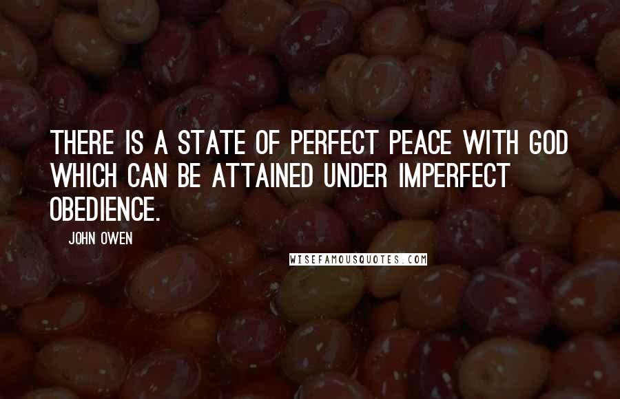 John Owen Quotes: There is a state of perfect peace with God which can be attained under imperfect obedience.