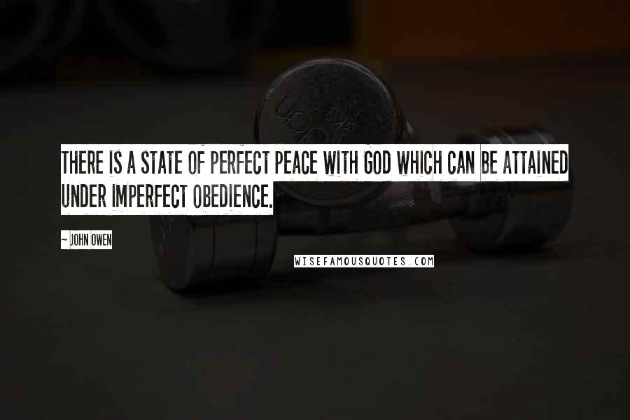 John Owen Quotes: There is a state of perfect peace with God which can be attained under imperfect obedience.