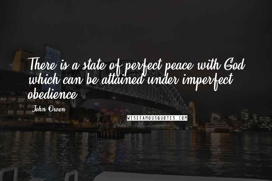 John Owen Quotes: There is a state of perfect peace with God which can be attained under imperfect obedience.