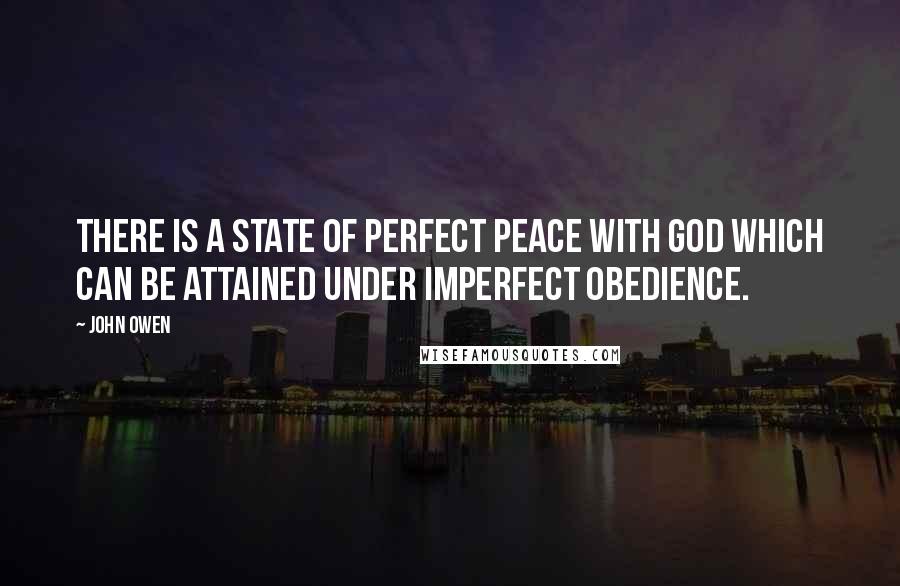 John Owen Quotes: There is a state of perfect peace with God which can be attained under imperfect obedience.