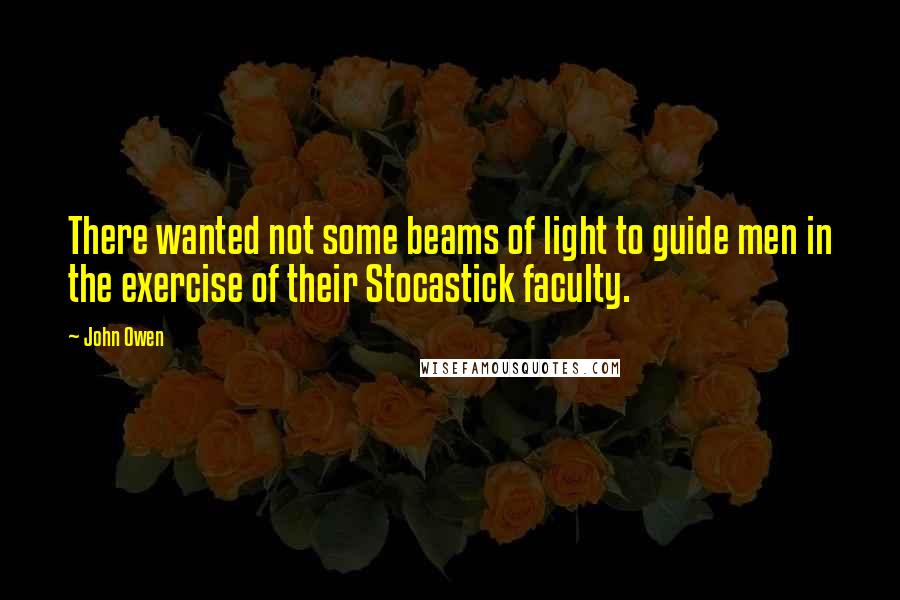 John Owen Quotes: There wanted not some beams of light to guide men in the exercise of their Stocastick faculty.