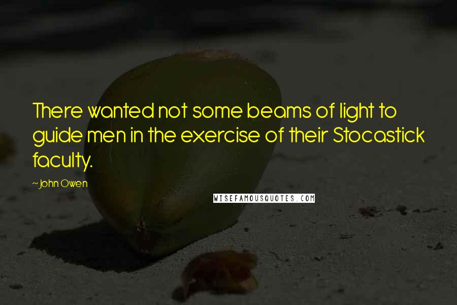 John Owen Quotes: There wanted not some beams of light to guide men in the exercise of their Stocastick faculty.