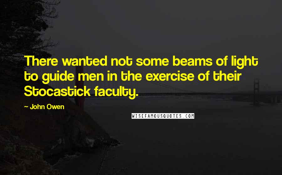 John Owen Quotes: There wanted not some beams of light to guide men in the exercise of their Stocastick faculty.