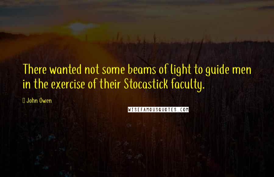 John Owen Quotes: There wanted not some beams of light to guide men in the exercise of their Stocastick faculty.