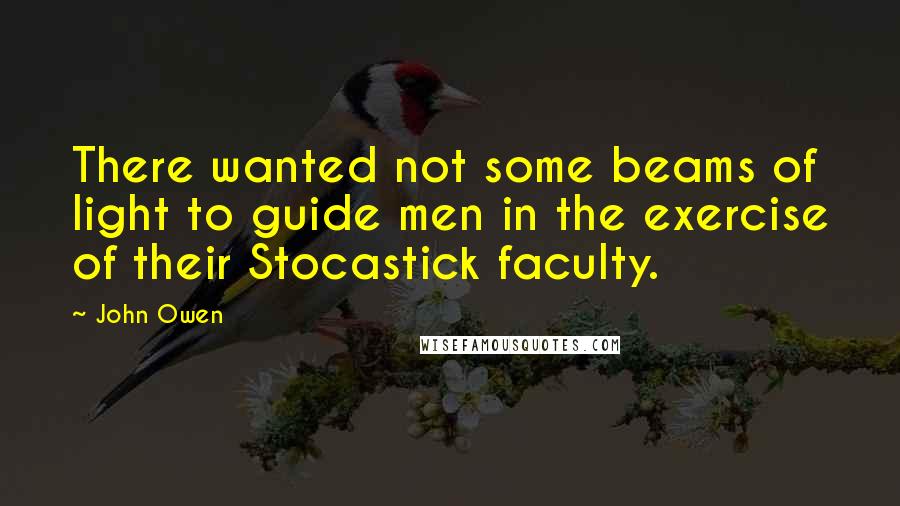 John Owen Quotes: There wanted not some beams of light to guide men in the exercise of their Stocastick faculty.
