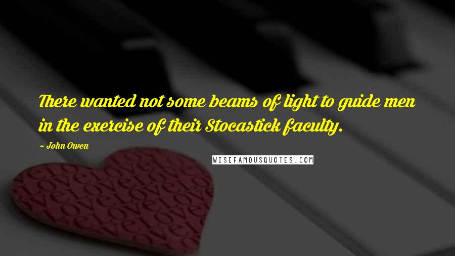 John Owen Quotes: There wanted not some beams of light to guide men in the exercise of their Stocastick faculty.