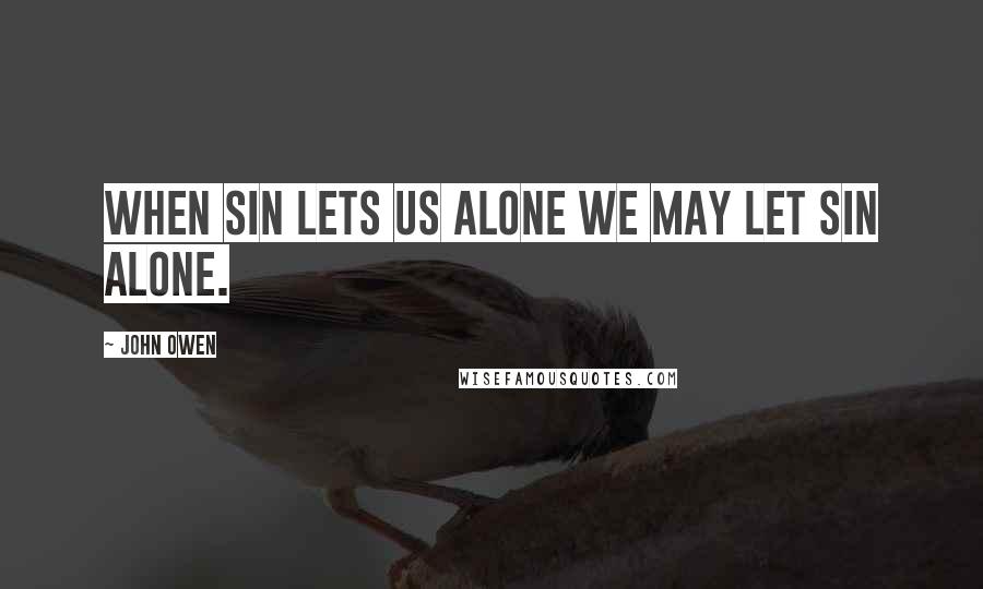 John Owen Quotes: When sin lets us alone we may let sin alone.