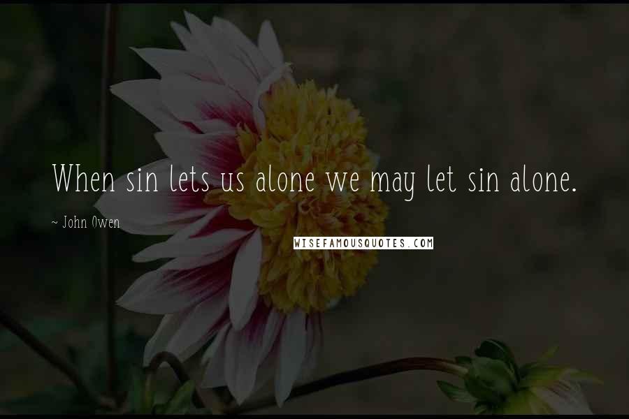 John Owen Quotes: When sin lets us alone we may let sin alone.