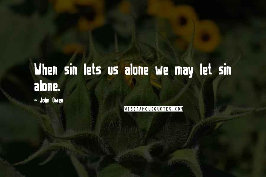 John Owen Quotes: When sin lets us alone we may let sin alone.