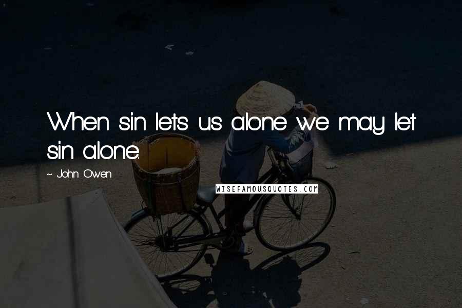 John Owen Quotes: When sin lets us alone we may let sin alone.