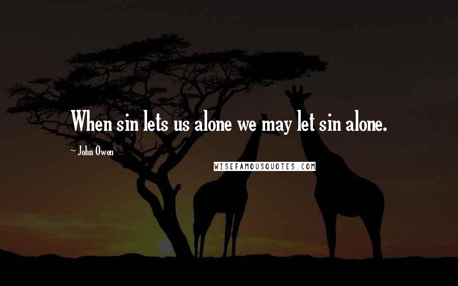 John Owen Quotes: When sin lets us alone we may let sin alone.