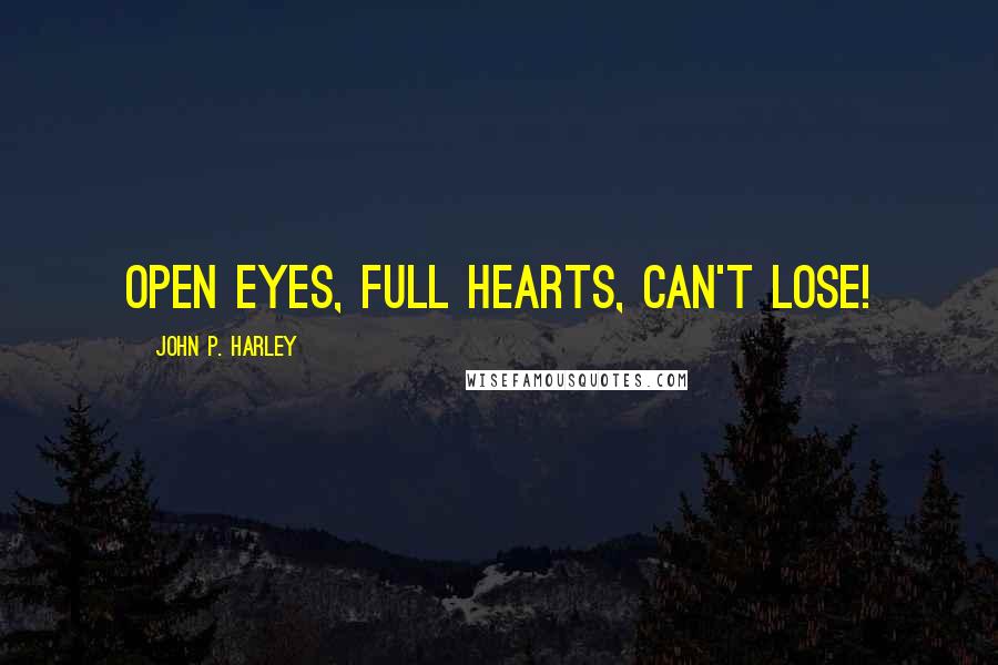 John P. Harley Quotes: Open Eyes, Full Hearts, Can't Lose!